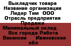 Выкладчик товара › Название организации ­ Лидер Тим, ООО › Отрасль предприятия ­ Продажи › Минимальный оклад ­ 1 - Все города Работа » Вакансии   . Ивановская обл.